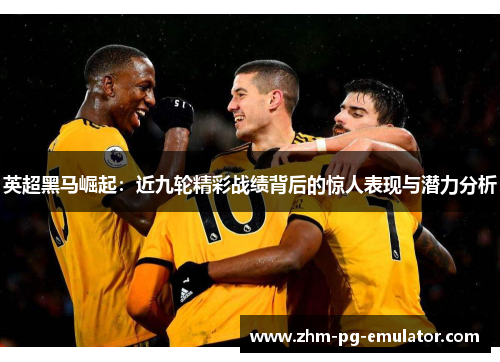 英超黑马崛起:近九轮精彩战绩背后的惊人表现与潜力分析 英超黑马崛起:近九轮精彩战绩背后的惊人表现与潜力分析