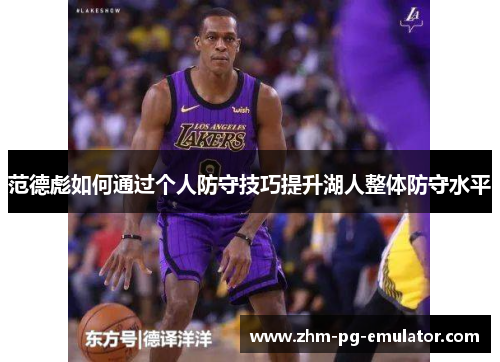 范德彪如何通过个人防守技巧提升湖人整体防守水平 范德彪如何通过个人防守技巧提升湖人整体防守水平
