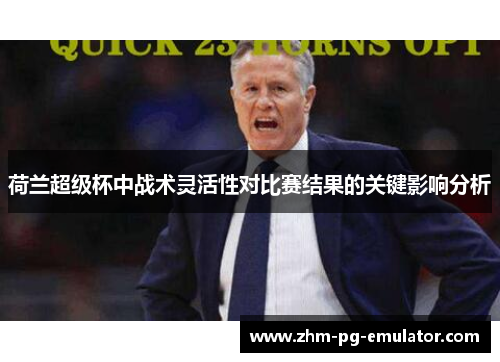 荷兰超级杯中战术灵活性对比赛结果的关键影响分析 荷兰超级杯中战术灵活性对比赛结果的关键影响分析