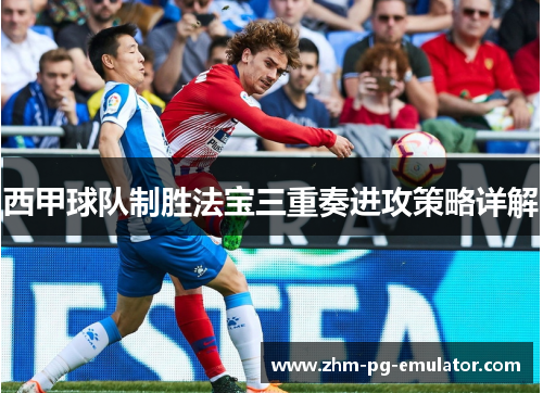西甲球队制胜法宝三重奏进攻策略详解