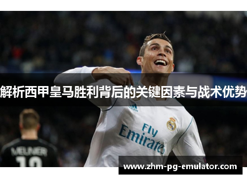解析西甲皇马胜利背后的关键因素与战术优势 解析西甲皇马胜利背后的关键因素与战术优势