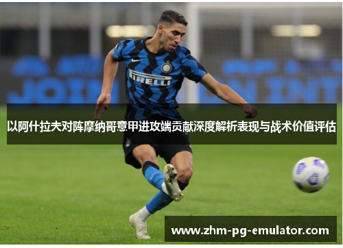 以阿什拉夫对阵摩纳哥意甲进攻端贡献深度解析表现与战术价值评估 以阿什拉夫对阵摩纳哥意甲进攻端贡献深度解析表现与战术价值评估