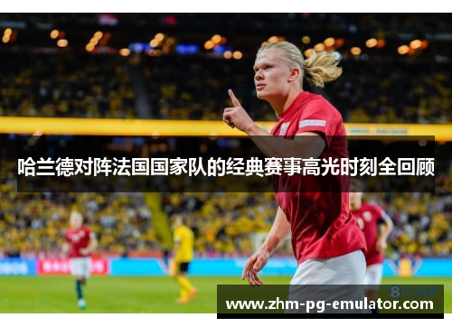 哈兰德对阵法国国家队的经典赛事高光时刻全回顾