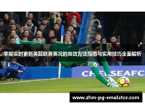 掌握实时更新英超联赛赛况的高效方法指南与实用技巧全面解析 掌握实时更新英超联赛赛况的高效方法指南与实用技巧全面解析