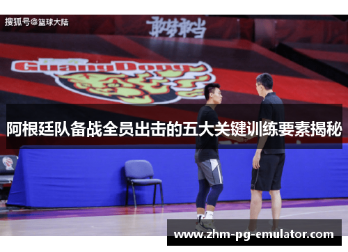 阿根廷队备战全员出击的五大关键训练要素揭秘 阿根廷队备战全员出击的五大关键训练要素揭秘