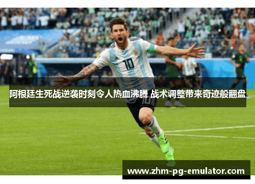 阿根廷生死战逆袭时刻令人热血沸腾 战术调整带来奇迹般翻盘