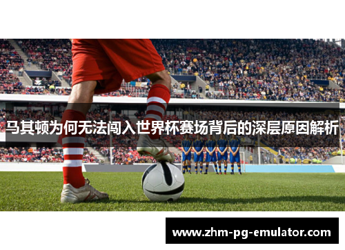 马其顿为何无法闯入世界杯赛场背后的深层原因解析
