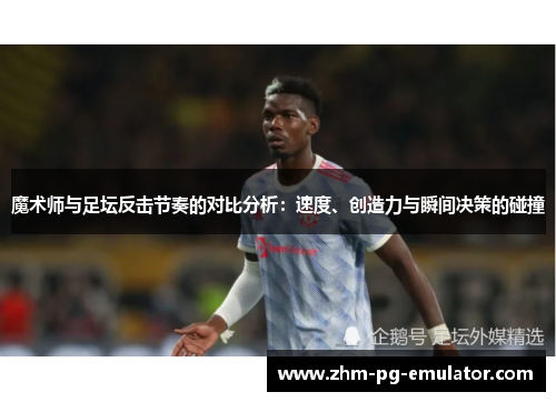 魔术师与足坛反击节奏的对比分析：速度、创造力与瞬间决策的碰撞