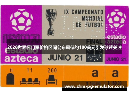 2026世界杯门票价格区间公布最低约100美元引发球迷关注