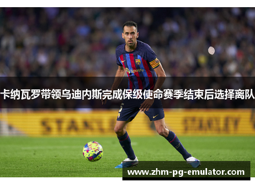 卡纳瓦罗带领乌迪内斯完成保级使命赛季结束后选择离队