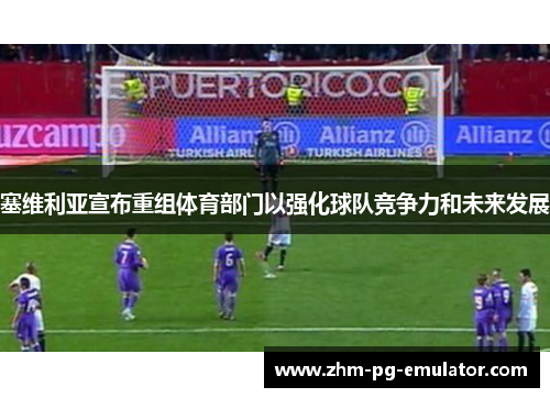 塞维利亚宣布重组体育部门以强化球队竞争力和未来发展 塞维利亚宣布重组体育部门以强化球队竞争力和未来发展