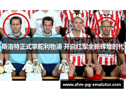 斯洛特正式掌舵利物浦 开启红军全新辉煌时代 斯洛特正式掌舵利物浦 开启红军全新辉煌时代