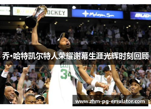 乔·哈特凯尔特人荣耀谢幕生涯光辉时刻回顾