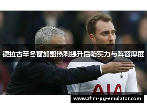 德拉古辛冬窗加盟热刺提升后防实力与阵容厚度